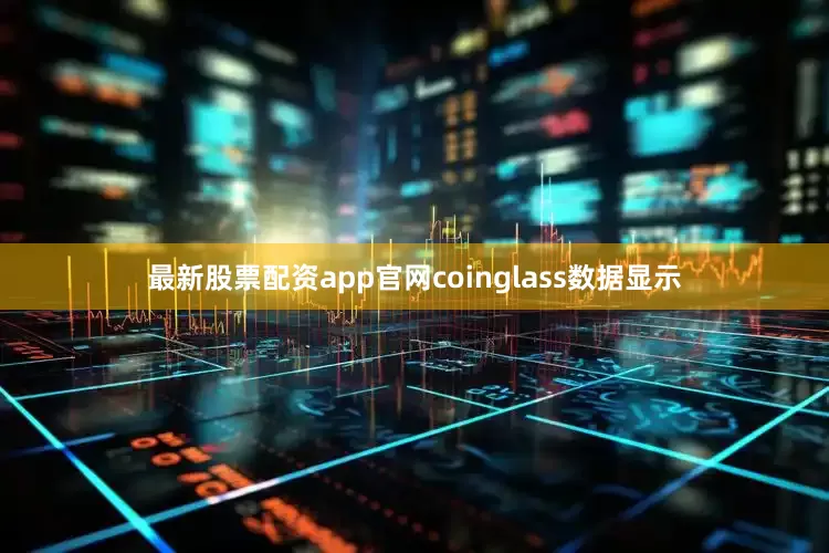 最新股票配资app官网coinglass数据显示