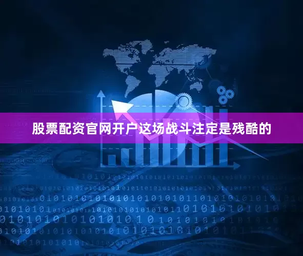 股票配资官网开户这场战斗注定是残酷的