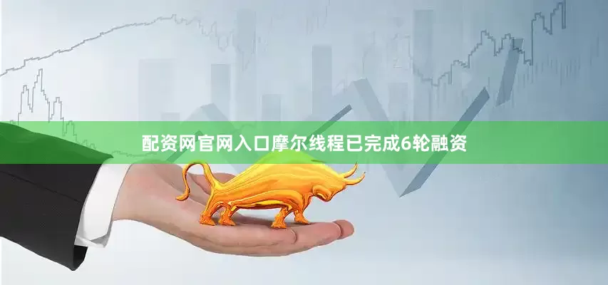 配资网官网入口摩尔线程已完成6轮融资
