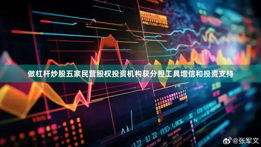 做杠杆炒股五家民营股权投资机构获分担工具增信和投资支持