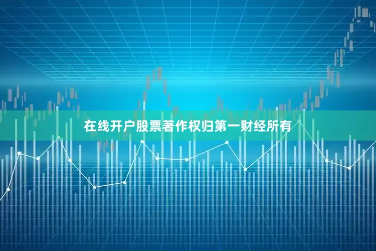 在线开户股票著作权归第一财经所有