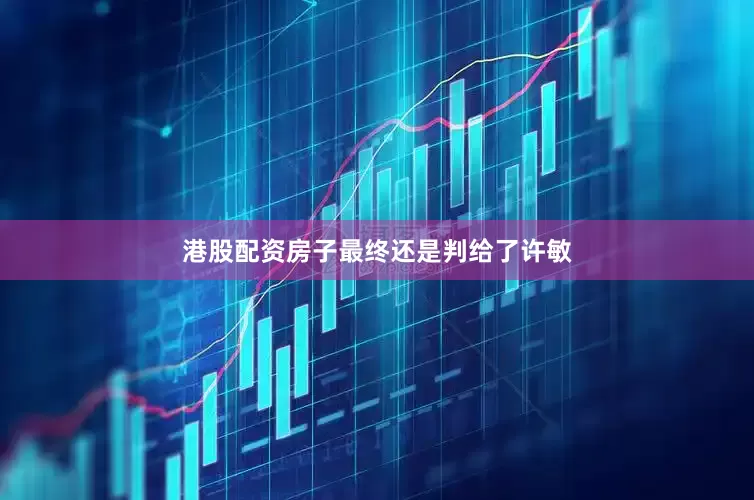 港股配资房子最终还是判给了许敏