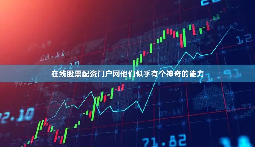 在线股票配资门户网他们似乎有个神奇的能力