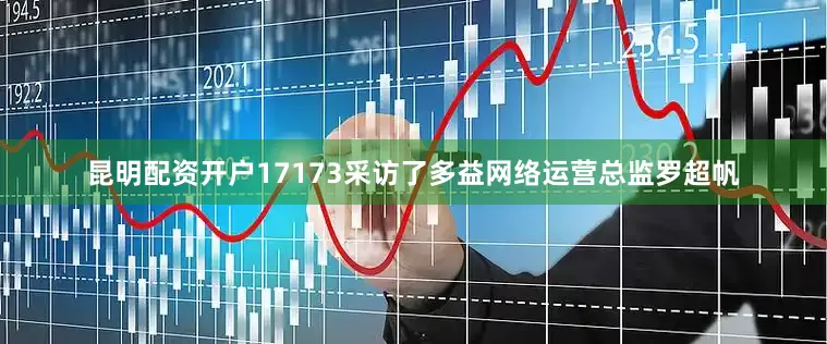 昆明配资开户17173采访了多益网络运营总监罗超帆
