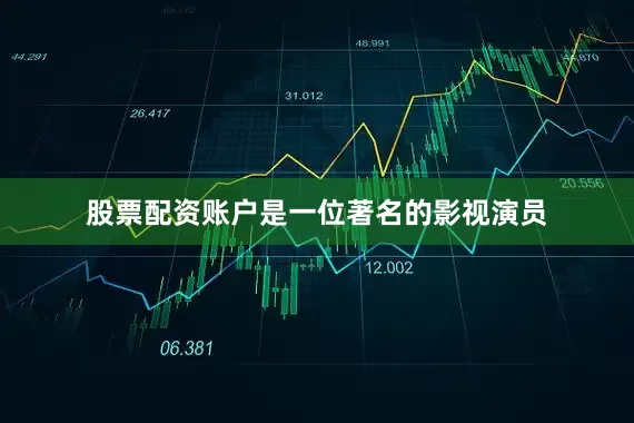 股票配资账户是一位著名的影视演员