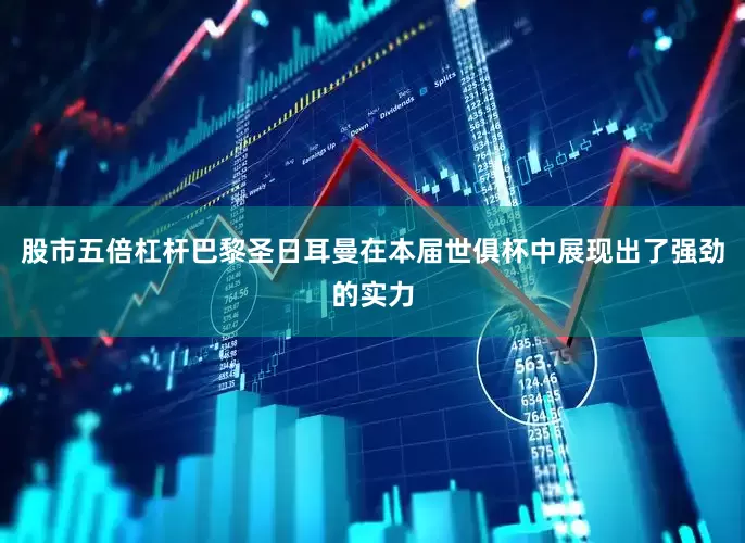 股市五倍杠杆巴黎圣日耳曼在本届世俱杯中展现出了强劲的实力