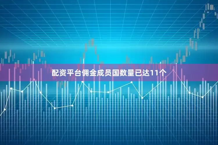 配资平台佣金成员国数量已达11个