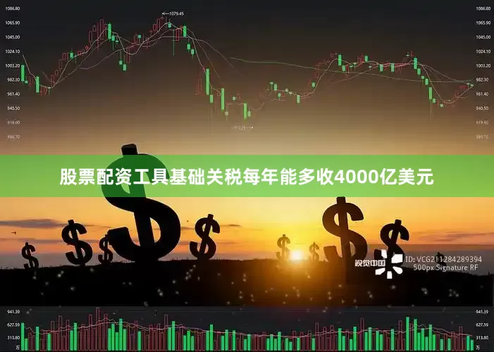 股票配资工具基础关税每年能多收4000亿美元
