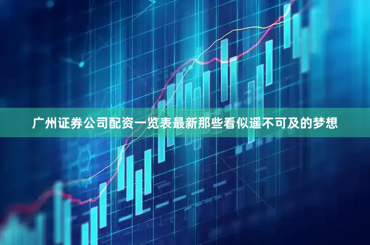 广州证券公司配资一览表最新那些看似遥不可及的梦想