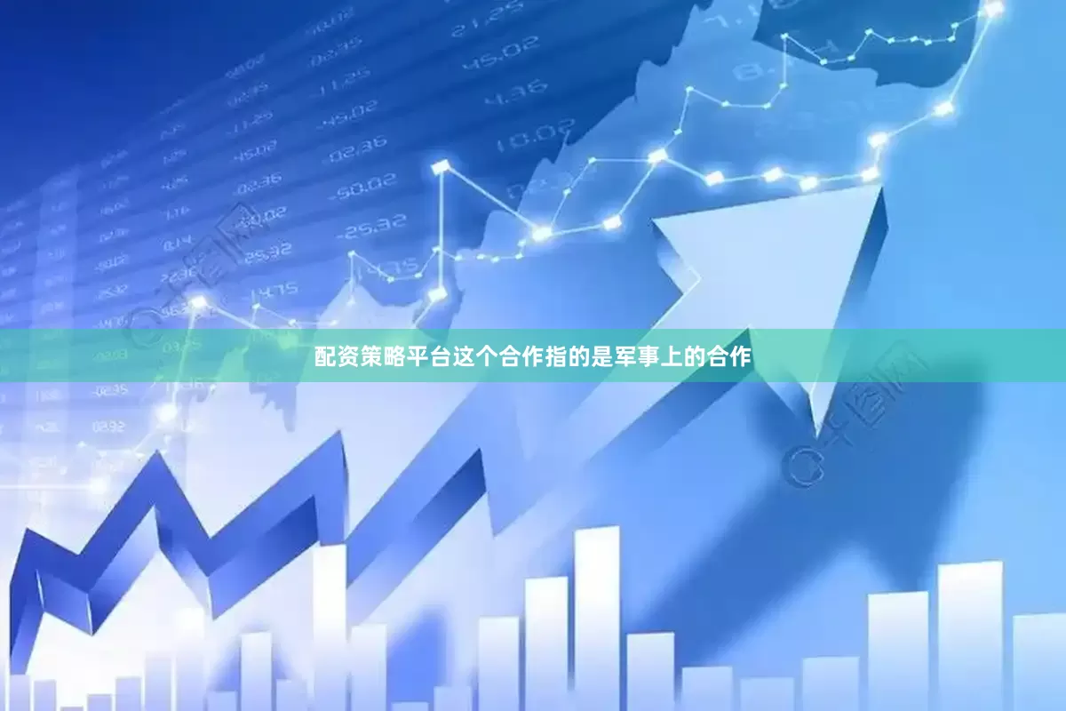 配资策略平台这个合作指的是军事上的合作
