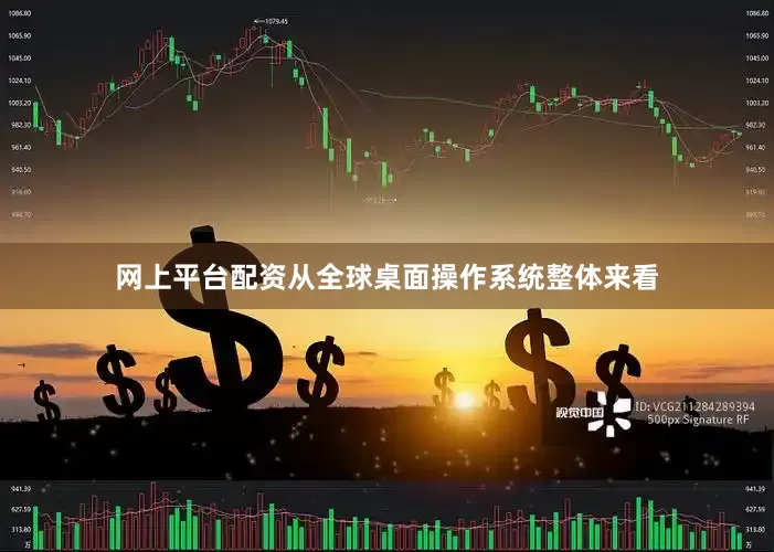 网上平台配资从全球桌面操作系统整体来看