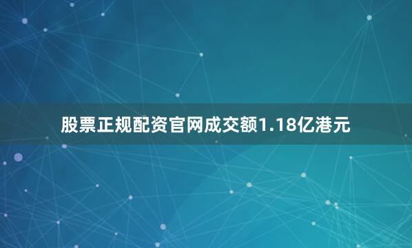 股票正规配资官网成交额1.18亿港元