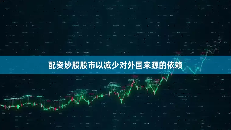 配资炒股股市以减少对外国来源的依赖