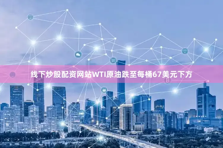 线下炒股配资网站　　WTI原油跌至每桶67美元下方