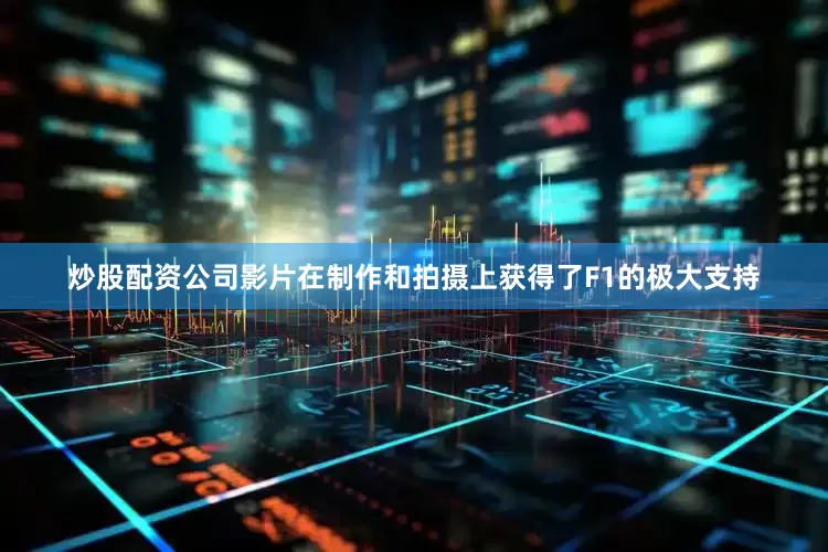 炒股配资公司影片在制作和拍摄上获得了F1的极大支持