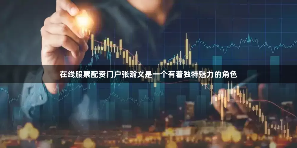在线股票配资门户张瀚文是一个有着独特魅力的角色