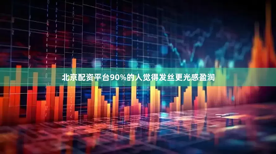 北京配资平台90%的人觉得发丝更光感盈润