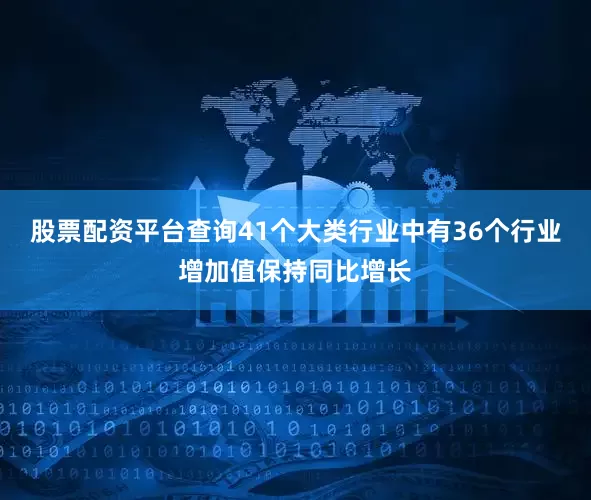 股票配资平台查询41个大类行业中有36个行业增加值保持同比增长