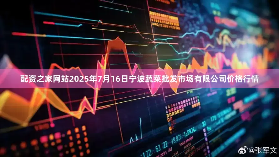 配资之家网站2025年7月16日宁波蔬菜批发市场有限公司价格行情