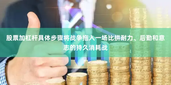 股票加杠杆具体步骤将战争拖入一场比拼耐力、后勤和意志的持久消耗战