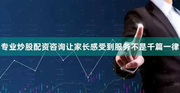 专业炒股配资咨询让家长感受到服务不是千篇一律
