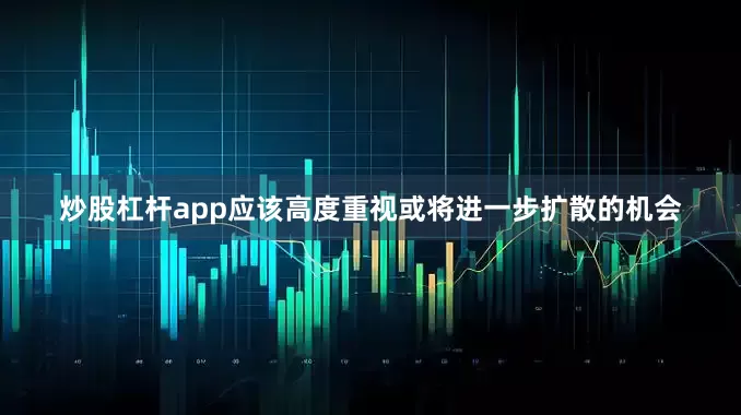 炒股杠杆app应该高度重视或将进一步扩散的机会