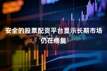 安全的股票配资平台显示长期市场仍在修复