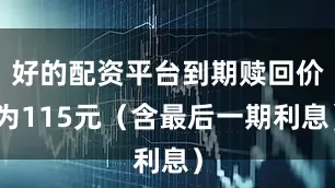 好的配资平台到期赎回价为115元（含最后一期利息）