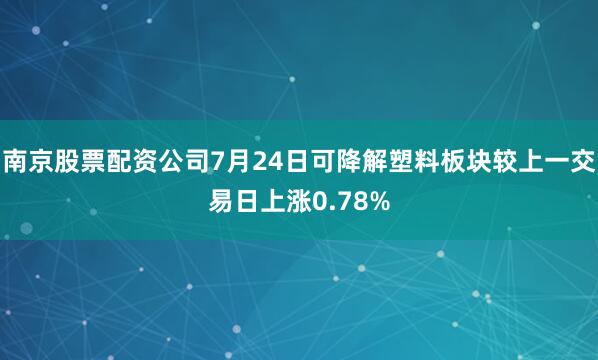 南京股票配资公司7月24日可降解塑料板块较上一交易日上涨0.78%