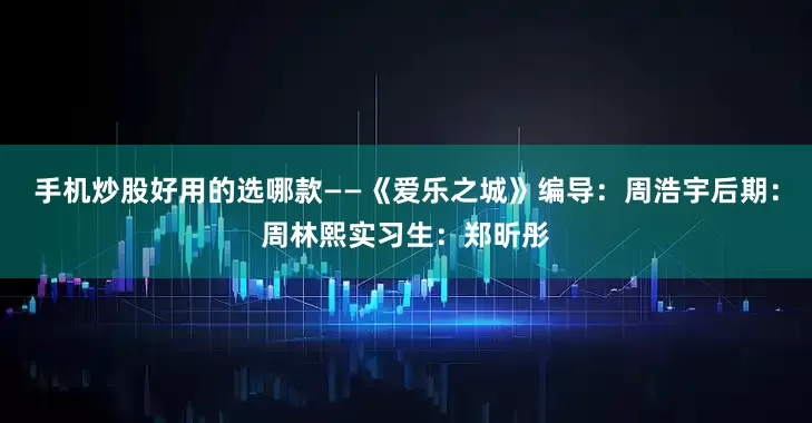 手机炒股好用的选哪款——《爱乐之城》编导：周浩宇后期：周林熙实习生：郑昕彤