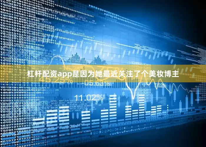 杠杆配资app是因为她最近关注了个美妆博主