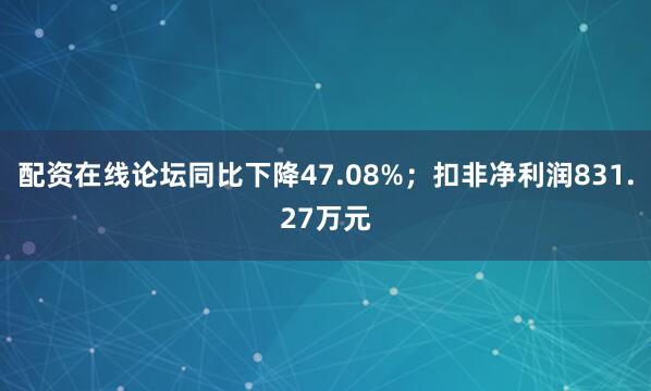 配资在线论坛同比下降47.08%；扣非净利润831.27万元