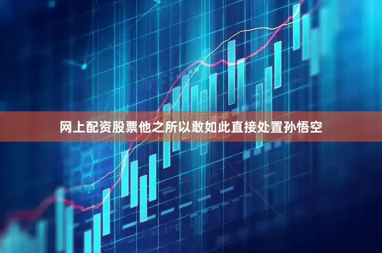 网上配资股票他之所以敢如此直接处置孙悟空