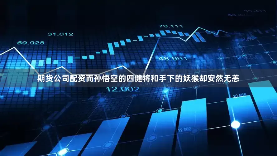 期货公司配资而孙悟空的四健将和手下的妖猴却安然无恙