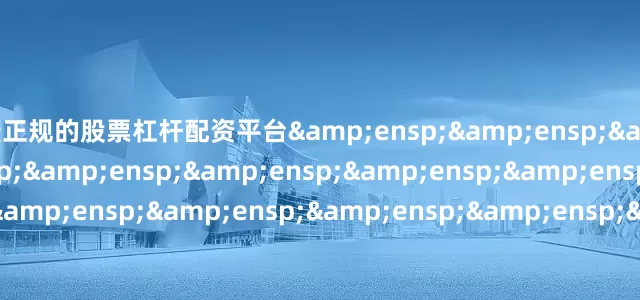 最正规的股票杠杆配资平台&ensp;&ensp;&ensp;&ensp;&ensp;&ensp;&ensp;&ensp;&ensp;&ensp;&ensp;&ensp;&ensp;&ensp;&ensp;&ensp;&ensp;&ensp;&ensp;&ensp;&ensp;&ensp;&ensp;&ensp;南方基金管理股份有限公司