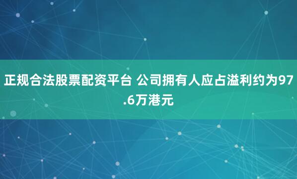 正规合法股票配资平台 公司拥有人应占溢利约为97.6万港元