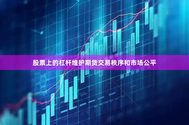股票上的杠杆维护期货交易秩序和市场公平