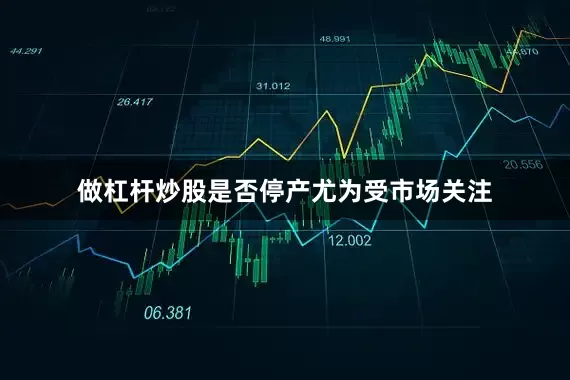 做杠杆炒股是否停产尤为受市场关注