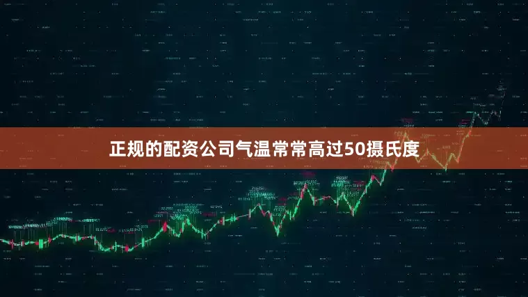 正规的配资公司气温常常高过50摄氏度