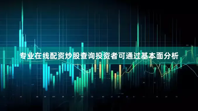 专业在线配资炒股查询投资者可通过基本面分析