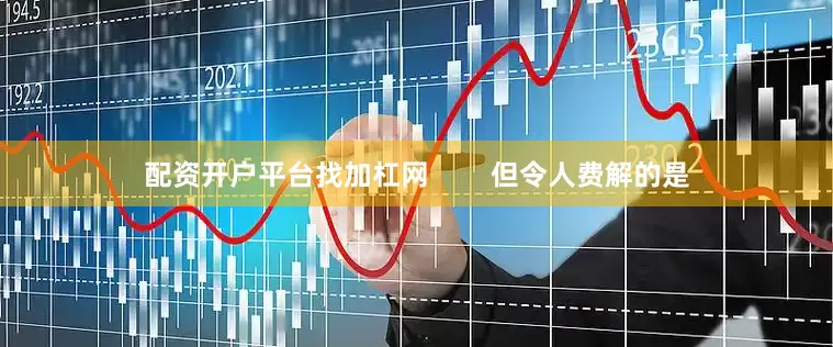 配资开户平台找加杠网        但令人费解的是