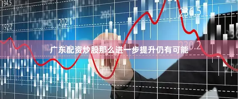 广东配资炒股那么进一步提升仍有可能