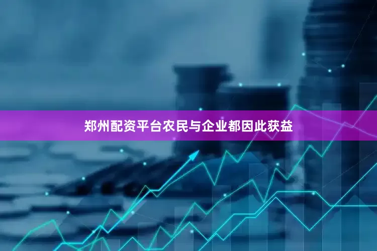 郑州配资平台农民与企业都因此获益
