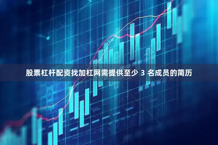 股票杠杆配资找加杠网需提供至少 3 名成员的简历