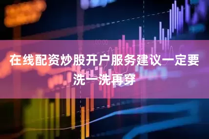 在线配资炒股开户服务建议一定要洗一洗再穿