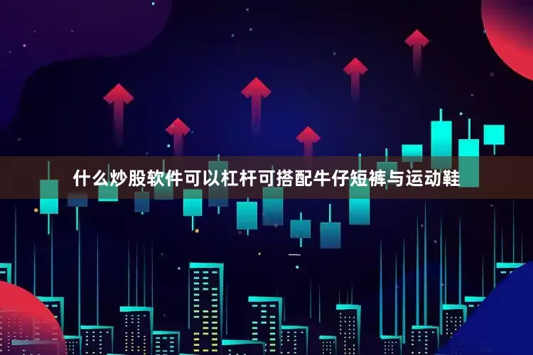 什么炒股软件可以杠杆可搭配牛仔短裤与运动鞋