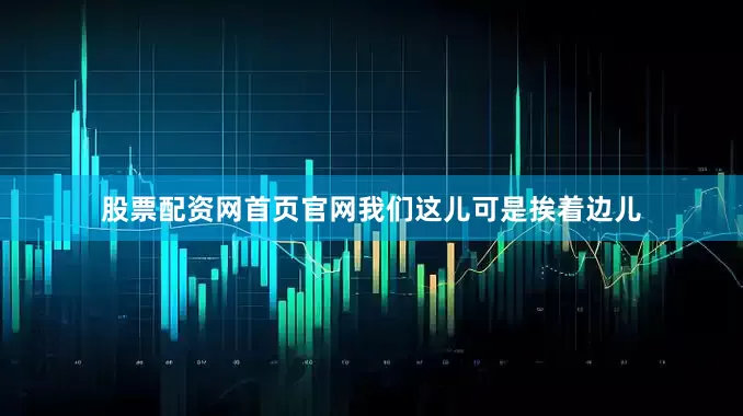 股票配资网首页官网我们这儿可是挨着边儿