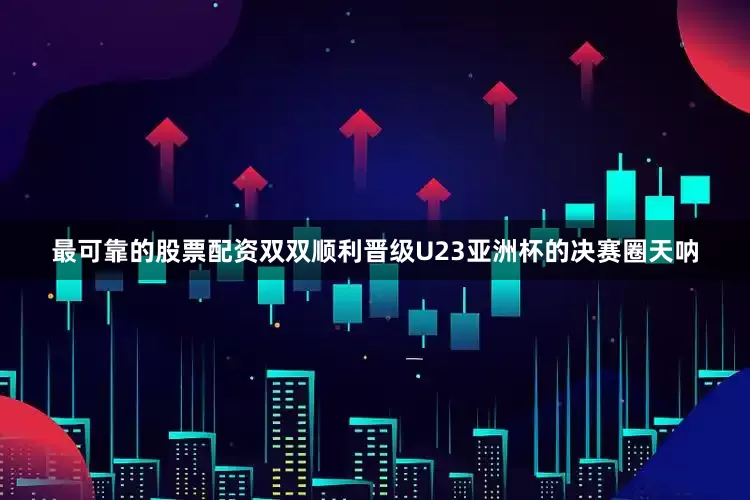 最可靠的股票配资双双顺利晋级U23亚洲杯的决赛圈天呐