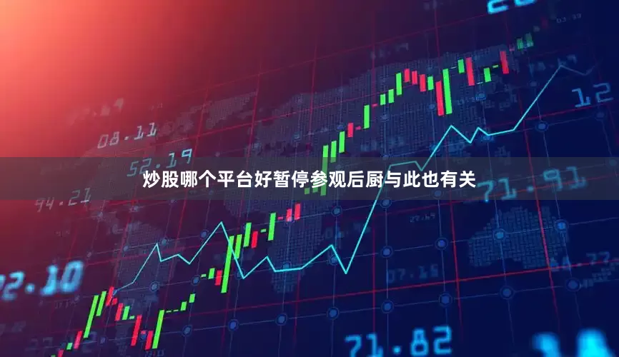炒股哪个平台好暂停参观后厨与此也有关