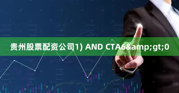 贵州股票配资公司1) AND CTA6&gt;0